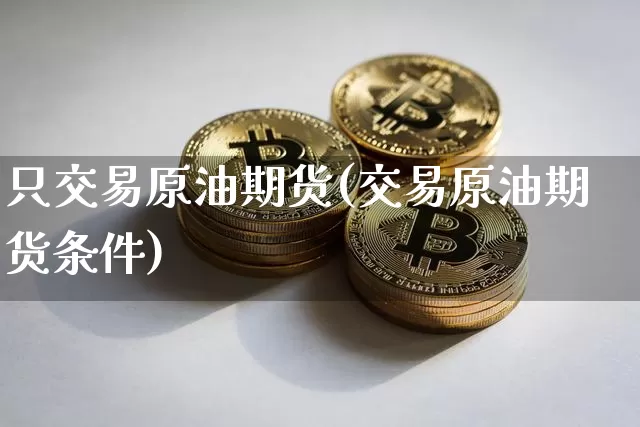 只交易原油期货(交易原油期货条件)_https://www.tuogunzhijia.com_恒指期货_第1张