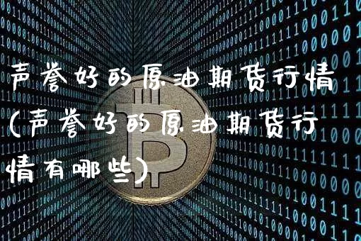 声誉好的原油期货行情(声誉好的原油期货行情有哪些)_https://www.tuogunzhijia.com_纳指期货_第1张