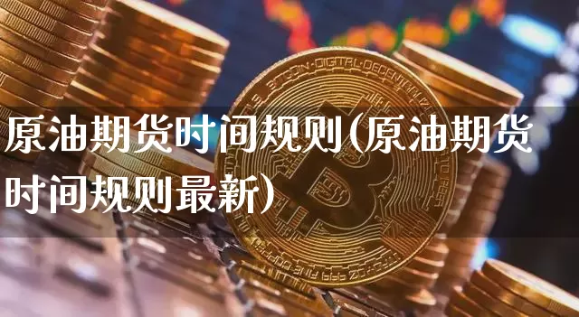 原油期货时间规则(原油期货时间规则最新)_https://www.tuogunzhijia.com_恒指期货_第1张