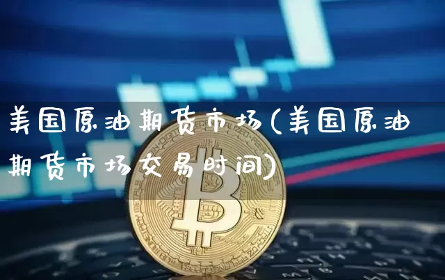 美国原油期货市场(美国原油期货市场交易时间)_https://www.tuogunzhijia.com_恒指期货_第1张