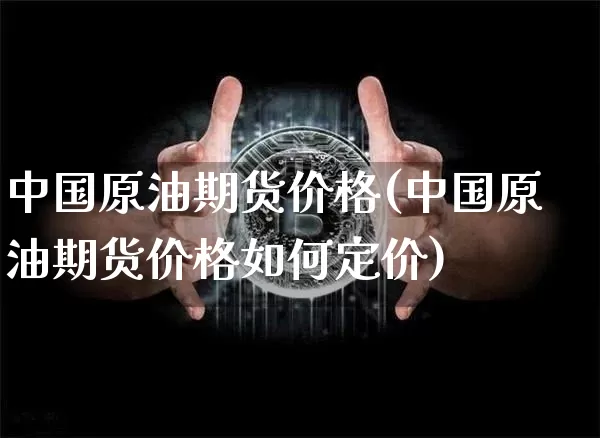 中国原油期货价格(中国原油期货价格如何定价)_https://www.tuogunzhijia.com_黄金期货_第1张