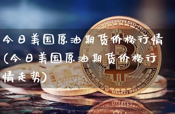今日美国原油期货价格行情(今日美国原油期货价格行情走势)_https://www.tuogunzhijia.com_道指期货_第1张