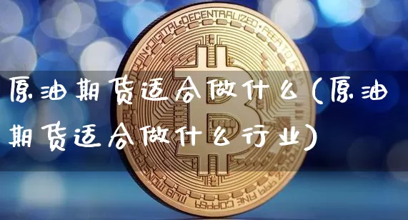原油期货适合做什么(原油期货适合做什么行业)_https://www.tuogunzhijia.com_国际期货_第1张