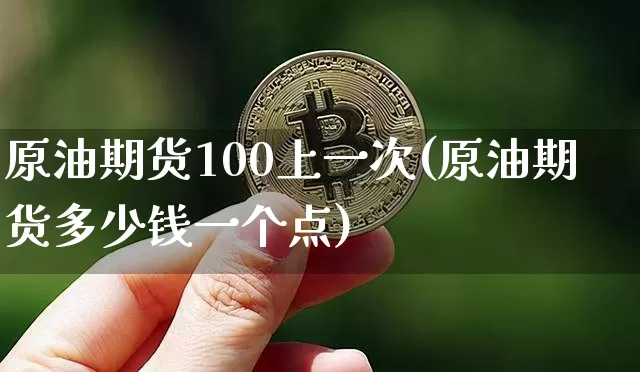 原油期货100上一次(原油期货多少钱一个点)_https://www.tuogunzhijia.com_道指期货_第1张