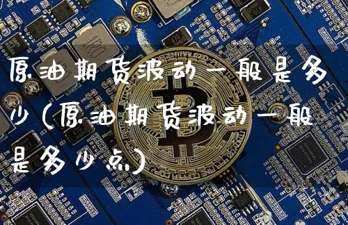 原油期货波动一般是多少(原油期货波动一般是多少点)_https://www.tuogunzhijia.com_国际期货_第1张