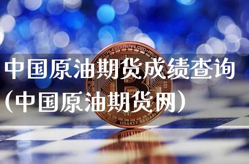 中国原油期货成绩查询(中国原油期货网)_https://www.tuogunzhijia.com_恒指期货_第1张