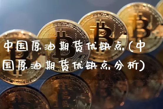 中国原油期货优缺点(中国原油期货优缺点分析)_https://www.tuogunzhijia.com_原油期货_第1张