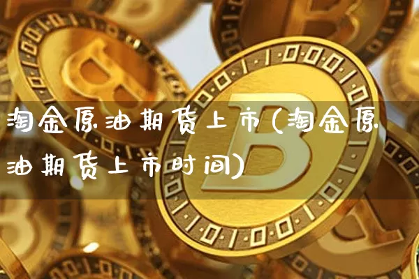 淘金原油期货上市(淘金原油期货上市时间)_https://www.tuogunzhijia.com_道指期货_第1张