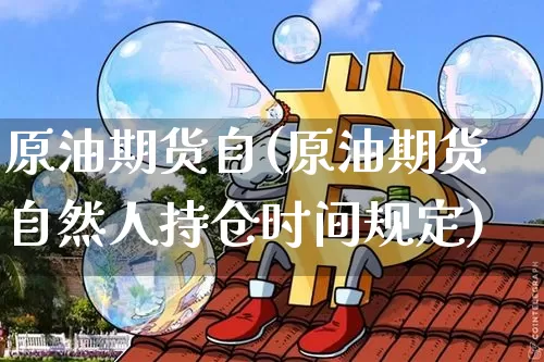原油期货自(原油期货自然人持仓时间规定)_https://www.tuogunzhijia.com_恒指期货_第1张