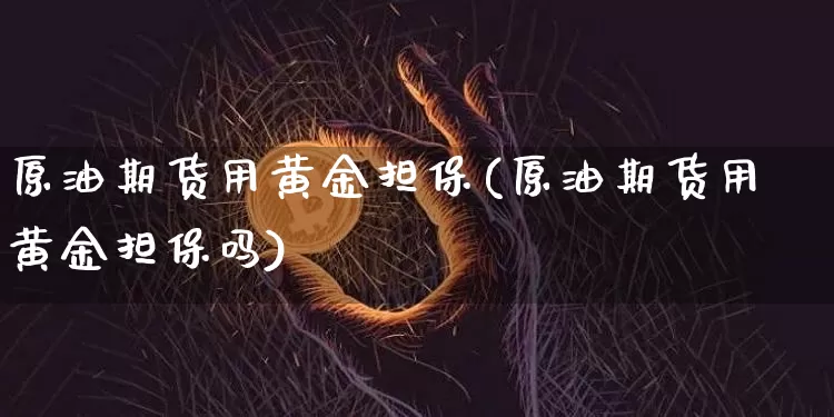 原油期货用黄金担保(原油期货用黄金担保吗)_https://www.tuogunzhijia.com_国际期货_第1张