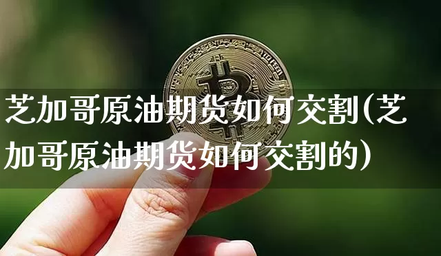 芝加哥原油期货如何交割(芝加哥原油期货如何交割的)_https://www.tuogunzhijia.com_国际期货_第1张