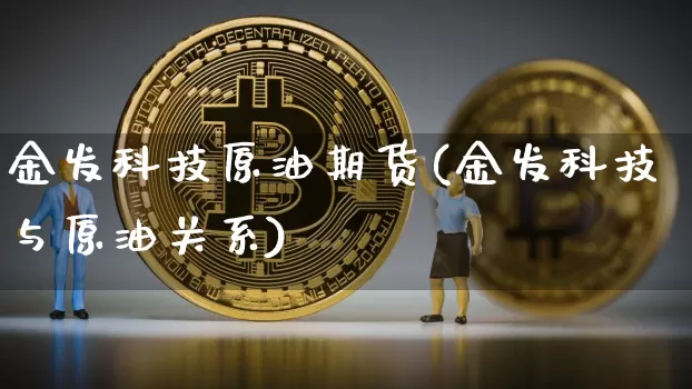 金发科技原油期货(金发科技与原油关系)_https://www.tuogunzhijia.com_道指期货_第1张