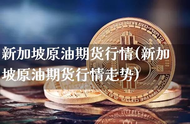 新加坡原油期货行情(新加坡原油期货行情走势)_https://www.tuogunzhijia.com_道指期货_第1张