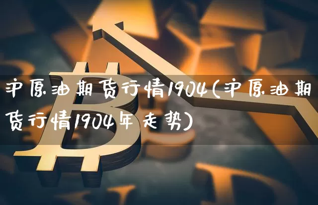 沪原油期货行情1904(沪原油期货行情1904年走势)_https://www.tuogunzhijia.com_恒指期货_第1张