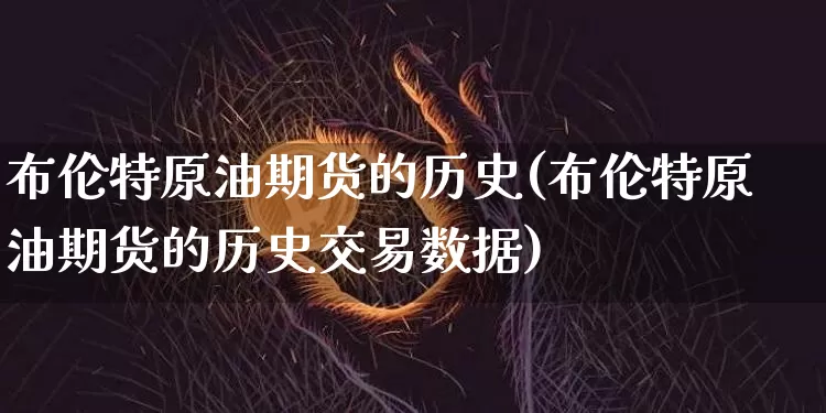 布伦特原油期货的历史(布伦特原油期货的历史交易数据)_https://www.tuogunzhijia.com_黄金期货_第1张