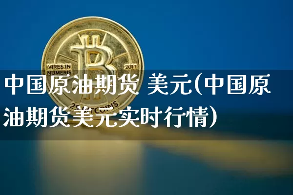 中国原油期货 美元(中国原油期货美元实时行情)_https://www.tuogunzhijia.com_道指期货_第1张