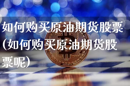 如何购买原油期货股票(如何购买原油期货股票呢)_https://www.tuogunzhijia.com_国际期货_第1张