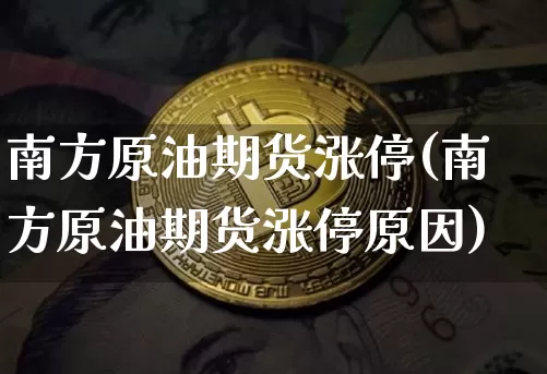 南方原油期货涨停(南方原油期货涨停原因)_https://www.tuogunzhijia.com_道指期货_第1张