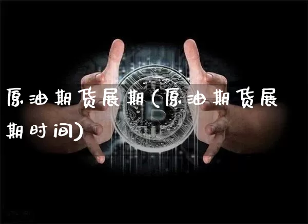 原油期货展期(原油期货展期时间)_https://www.tuogunzhijia.com_道指期货_第1张