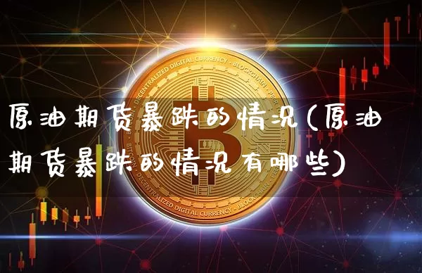 原油期货暴跌的情况(原油期货暴跌的情况有哪些)_https://www.tuogunzhijia.com_内盘期货_第1张