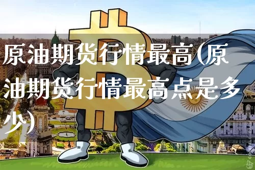 原油期货行情最高(原油期货行情最高点是多少)_https://www.tuogunzhijia.com_纳指期货_第1张