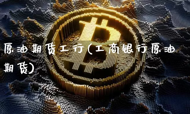 原油期货工行(工商银行原油期货)_https://www.tuogunzhijia.com_国际期货_第1张
