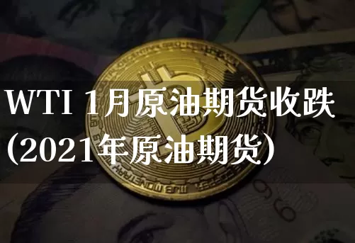 WTI 1月原油期货收跌(2021年原油期货)_https://www.tuogunzhijia.com_纳指期货_第1张