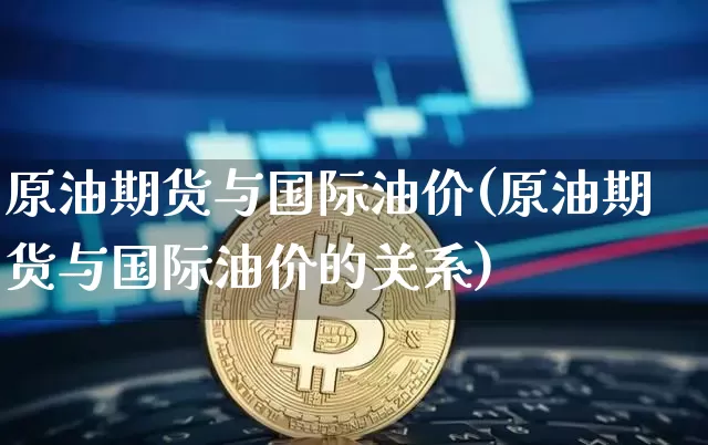 原油期货与国际油价(原油期货与国际油价的关系)_https://www.tuogunzhijia.com_道指期货_第1张