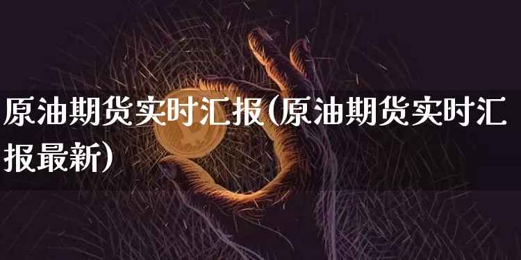 原油期货实时汇报(原油期货实时汇报最新)_https://www.tuogunzhijia.com_道指期货_第1张