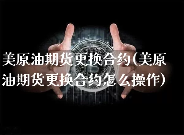 美原油期货更换合约(美原油期货更换合约怎么操作)_https://www.tuogunzhijia.com_纳指期货_第1张