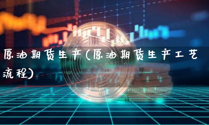 原油期货生产(原油期货生产工艺流程)_https://www.tuogunzhijia.com_内盘期货_第1张