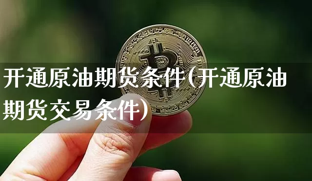 开通原油期货条件(开通原油期货交易条件)_https://www.tuogunzhijia.com_内盘期货_第1张