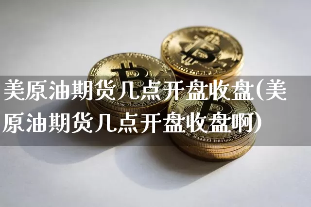 美原油期货几点开盘收盘(美原油期货几点开盘收盘啊)_https://www.tuogunzhijia.com_国际期货_第1张