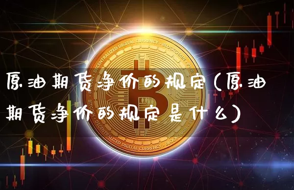 原油期货净价的规定(原油期货净价的规定是什么)_https://www.tuogunzhijia.com_恒指期货_第1张