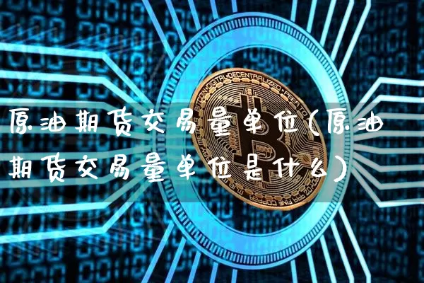 原油期货交易量单位(原油期货交易量单位是什么)_https://www.tuogunzhijia.com_国际期货_第1张