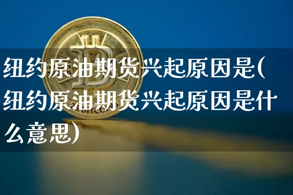 纽约原油期货兴起原因是(纽约原油期货兴起原因是什么意思)_https://www.tuogunzhijia.com_原油期货_第1张