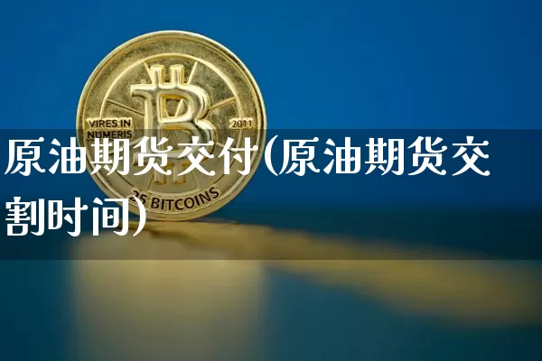原油期货交付(原油期货交割时间)_https://www.tuogunzhijia.com_国际期货_第1张