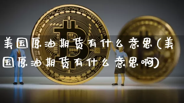 美国原油期货有什么意思(美国原油期货有什么意思啊)_https://www.tuogunzhijia.com_内盘期货_第1张