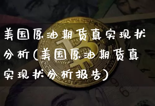 美国原油期货真实现状分析(美国原油期货真实现状分析报告)_https://www.tuogunzhijia.com_恒指期货_第1张