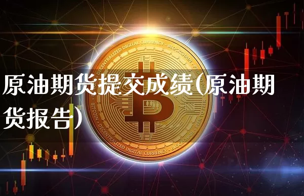 原油期货提交成绩(原油期货报告)_https://www.tuogunzhijia.com_道指期货_第1张
