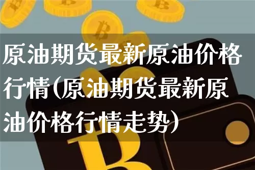 原油期货最新原油价格行情(原油期货最新原油价格行情走势)_https://www.tuogunzhijia.com_黄金期货_第1张