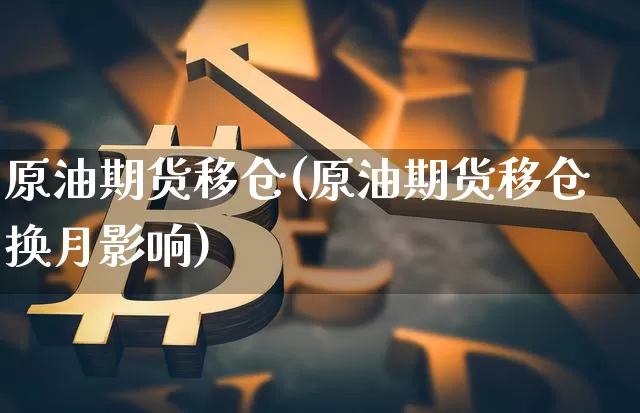 原油期货移仓(原油期货移仓换月影响)_https://www.tuogunzhijia.com_国际期货_第1张