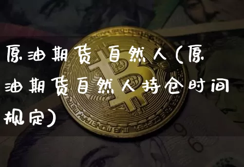 原油期货 自然人(原油期货自然人持仓时间规定)_https://www.tuogunzhijia.com_纳指期货_第1张