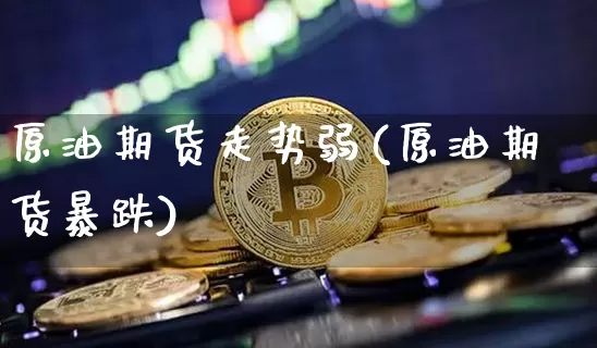 原油期货走势弱(原油期货暴跌)_https://www.tuogunzhijia.com_道指期货_第1张
