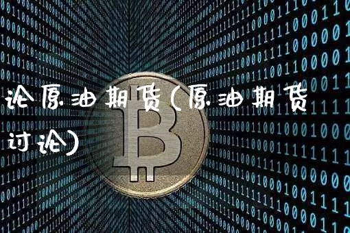 论原油期货(原油期货讨论)_https://www.tuogunzhijia.com_国际期货_第1张