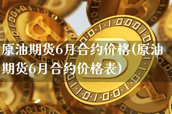 原油期货6月合约价格(原油期货6月合约价格表)_https://www.tuogunzhijia.com_道指期货_第1张
