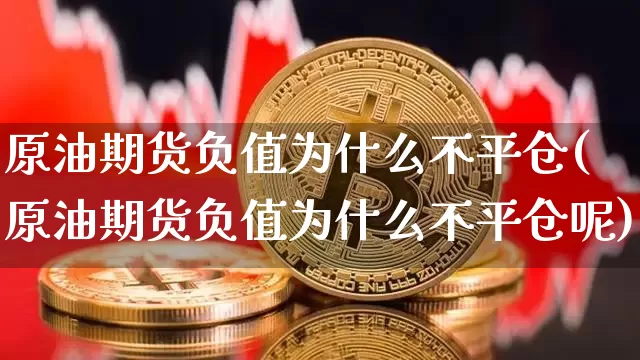 原油期货负值为什么不平仓(原油期货负值为什么不平仓呢)_https://www.tuogunzhijia.com_国际期货_第1张