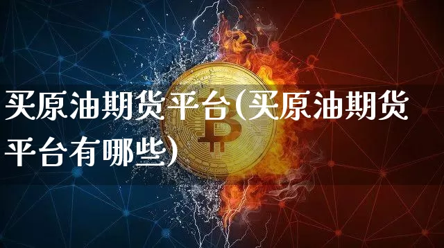 买原油期货平台(买原油期货平台有哪些)_https://www.tuogunzhijia.com_道指期货_第1张