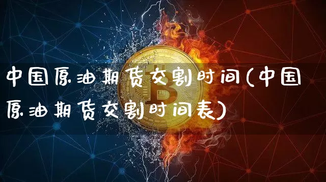 中国原油期货交割时间(中国原油期货交割时间表)_https://www.tuogunzhijia.com_内盘期货_第1张
