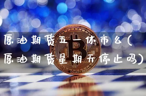 原油期货五一休市么(原油期货星期天停止吗)_https://www.tuogunzhijia.com_恒指期货_第1张